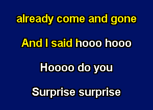 already come and gone
And I said hooo hooo

Hoooo do you

Surprise surprise