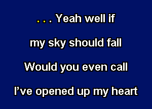 . . . Yeah well if
my sky should fall

Would you even call

We opened up my heart