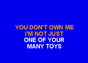 YOU DON'T OWN ME

I'M NOT JUST
ONE OF YOUR

MANY TOYS