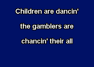Children are dancin'

the gamblers are

chancin' their all