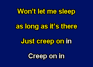 Won't let me sleep

as long as it's there

Just creep on in

Creep on in