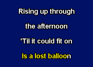 Rising up through

the afternoon
'Til it could fit on

Is a lost balloon