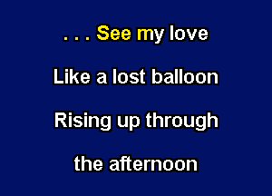 . . . See my love

Like a lost balloon

Rising up through

the afternoon