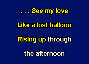 . . . See my love

Like a lost balloon

Rising up through

the afternoon