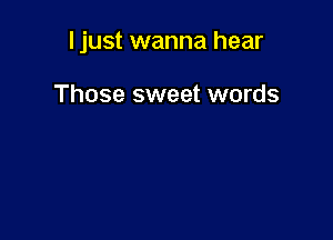 ljust wanna hear

Those sweet words