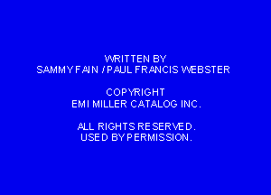 WRITTEN BY
SAMMY FMN IPAUL FRANCIS WEBSTER

COPYRIGHT
EMI MILLER CATALOG INC,

ALL RIGHTS RESERVE D.
USED BYPERMISSION
