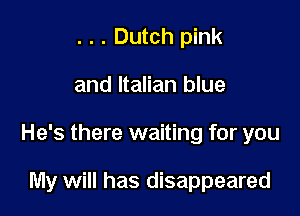 . . . Dutch pink

and Italian blue

He's there waiting for you

My will has disappeared