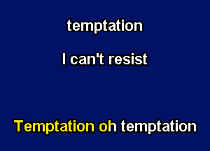 temptation

I can't resist

Temptation oh temptation