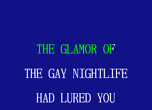 THE GLAMOR OF
THE GAY NIGHTLIFE

HAD LURED YOU I