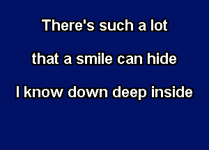 There's such a lot

that a smile can hide

I know down deep inside