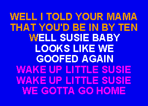 WELL I TOLD YOUR MAMA
THAT YOU'D BE IN BY TEN
WELL SUSIE BABY
LOOKS LIKE WE
GOOFED AGAIN