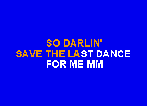 SO DARLIN'

SAVE THE LAST DANCE
FOR ME MM