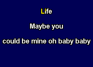 Life

Maybe you

could be mine oh baby baby