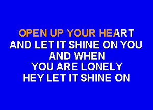 OPEN UP YOUR HEART

AND LET IT SHINE ON YOU

AND WHEN
YOU ARE LONELY

HEY LET IT SHINE ON