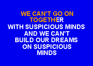 WE CAN'T GO ON
TOGETHER

WITH SUSPICIOUS MINDS

AND WE CAN'T
BUILD OUR DREAMS

0N SUSPICIOUS
MINDS