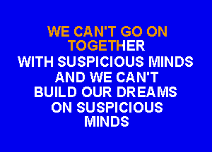 WE CAN'T GO ON
TOGETHER

WITH SUSPICIOUS MINDS

AND WE CAN'T
BUILD OUR DREAMS

0N SUSPICIOUS
MINDS