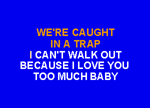 WE'RE CAUGHT
IN A TRAP

I CAN'T WALK OUT
BECAUSE I LOVE YOU

TOO MUCH BABY