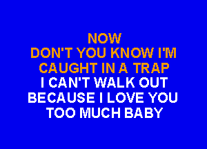 NOW
DON'T YOU KNOW I'M

CAUGHT IN A TRAP
I CAN'T WALK OUT

BECAUSE I LOVE YOU
TOO MUCH BABY