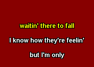 waitin' there to fall

I know how they're feelin'

but I'm only