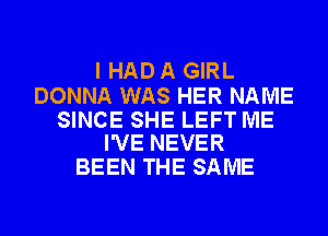 I HAD A GIRL

DONNA WAS HER NAME

SINCE SHE LEFT ME
I'VE NEVER

BEEN THE SAME