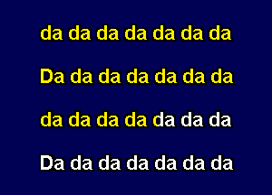 da da da da da da da
Da da da da da da da
da da da da da da da

Da da da da da da da
