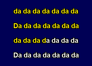 da da da da da da da
Da da da da da da da
da da da da da da da

Da da da da da da da