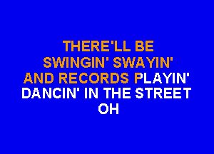 THERE'LL BE

SWINGIN' SWAYIN'

AND RECORDS PLAYIN'
DANCIN' IN THE STREET

OH