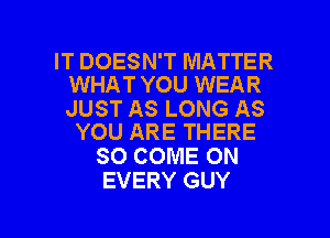 IT DOESN'T MATTER
WHAT YOU WEAR

JUST AS LONG AS
YOU ARE THERE

SO COME ON
EVERY GUY

g