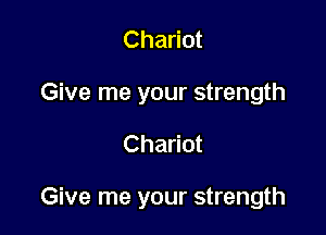Chariot
Give me your strength

Chariot

Give me your strength