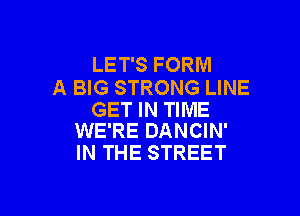 LET'S FORM
A BIG STRONG LINE

GET IN TIME
WE'RE DANCIN'

IN THE STREET