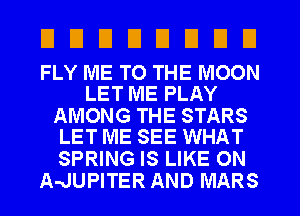 UDUEIEIEIUEI

FLY ME TO THE MOON
LET ME PLAY

AMONG THE STARS
LET ME SEE WHAT

SPRING IS LIKE ON
AalUPITER AND MARS