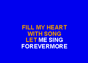 FILL MY HEART

WITH SONG
LET ME SING

FOREVERMORE