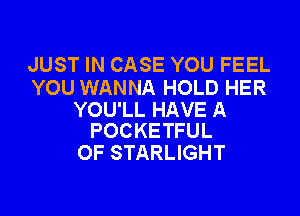 JUST IN CASE YOU FEEL
YOU WANNA HOLD HER

YOU'LL HAVE A
POCKETFUL

OF STARLIGHT
