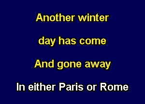 Another winter

day has come

And gone away

In either Paris or Rome