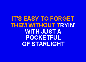 IT'S EASY TO FORGET

THEM WITHOUT TRYIN'

WITH JUST A
POCKETFUL

0F STARLIGHT
