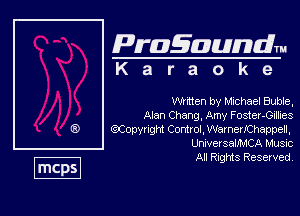 Pragaundlm
K a r a o k 9

Written by Michael Buble.

Alan Chang, Amy Foster-Gdkes
Qiopynght Cotirol,WamenIChappel.
Unwer salmflCA Music

All Rights Reserved