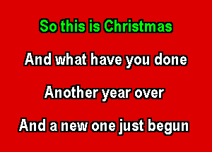 So this is Christmas
And what have you done

Another year over

And a new one just begun
