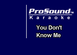 Pragaundlm
K a r a o k 9

You Don't
Know Me