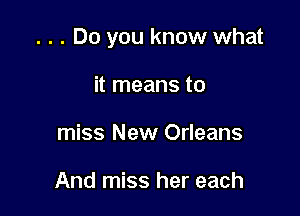 . . . Do you know what

it means to
miss New Orleans

And miss her each