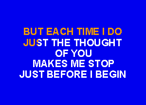 BUT EACH TIME I DO

JUST THE THOUGHT

OF YOU
MAKES ME STOP

JUST BEFORE l BEGIN

g