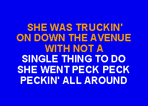 SHE WAS TRUCKIN'
ON DOWN THE AVENUE

WITH NOT A
SINGLE THING TO DO

SHE WENT PECK PECK
PECKIN' ALL AROUND