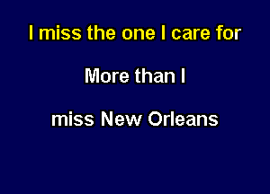 I miss the one I care for

More than I

miss New Orleans