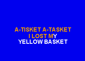 A-TISKET A-TASKET

l LOST MY
YELLOW BASKET