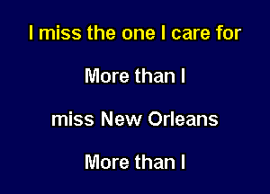 I miss the one I care for

More than I

miss New Orleans

More than I
