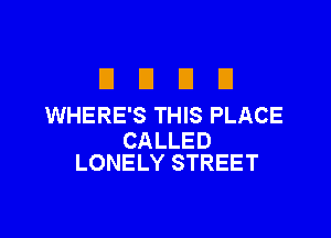 D D D D
WHERE'S THIS PLACE

CALLED
LONELY STREET