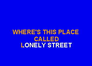 WHERE'S THIS PLACE

CALLED
LONELY STREET