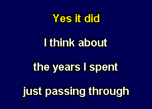 Yes it did
lthink about

the years I spent

just passing through