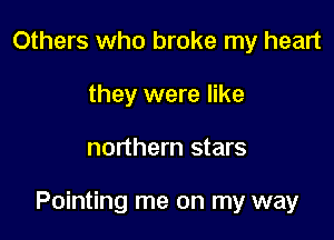 Others who broke my heart
they were like

northern stars

Pointing me on my way