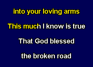 into your loving arms

This much I know is true
That God blessed

the broken road