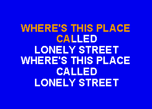 WHERE'S THIS PLACE
CALLED

LONELY STREET
WHERE'S THIS PLACE

CALLED
LONELY STREET